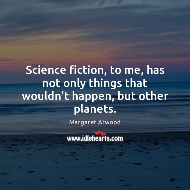 Science fiction, to me, has not only things that wouldn’t happen, but other planets. Margaret Atwood Picture Quote