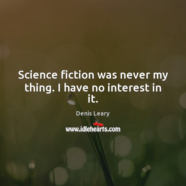 Science fiction was never my thing. I have no interest in it. Image