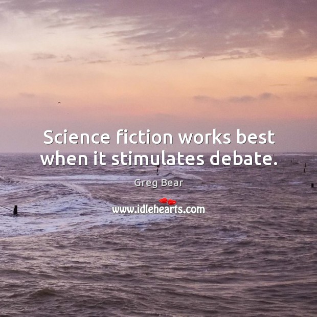 Science fiction works best when it stimulates debate. Greg Bear Picture Quote
