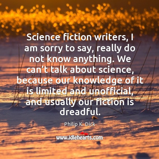 Science fiction writers, I am sorry to say, really do not know anything. Philip K. Dick Picture Quote