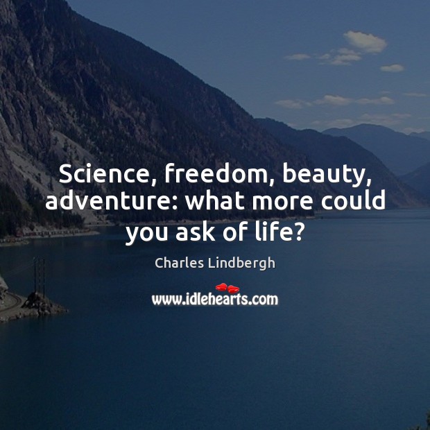 Science, freedom, beauty, adventure: what more could you ask of life? 