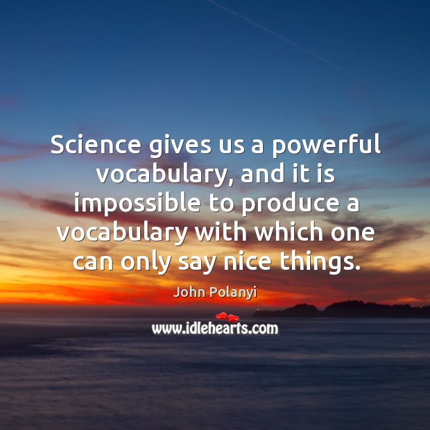 Science gives us a powerful vocabulary, and it is impossible to produce a vocabulary John Polanyi Picture Quote