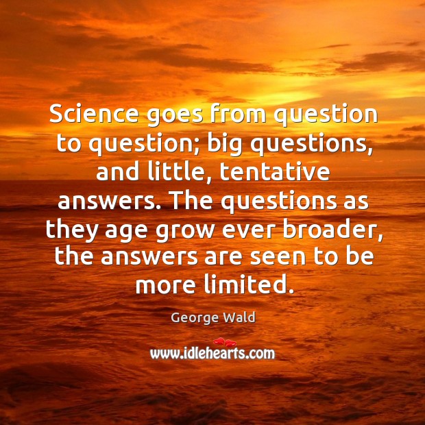 Science goes from question to question; big questions, and little, tentative answers. Image