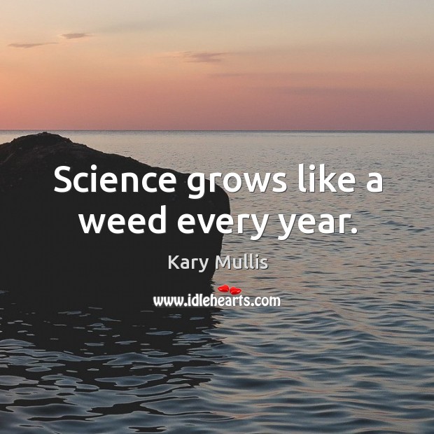 Science grows like a weed every year. Kary Mullis Picture Quote