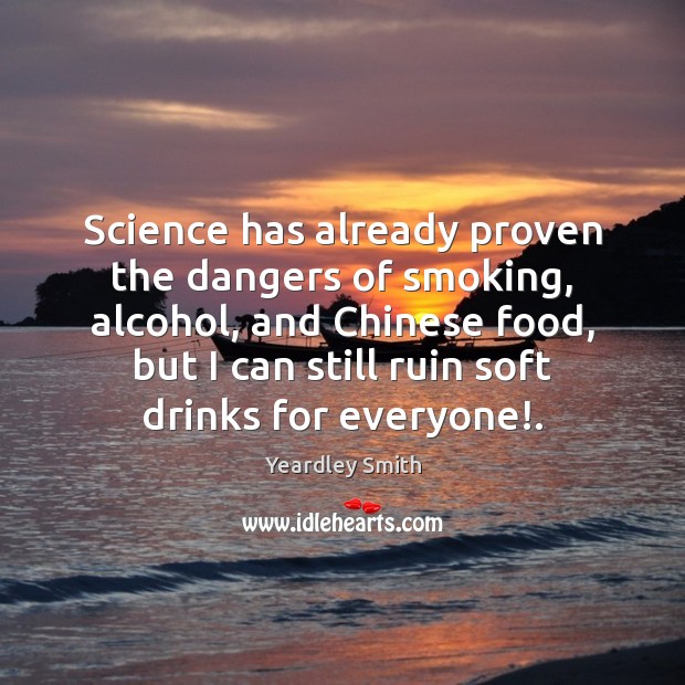 Science has already proven the dangers of smoking, alcohol, and Chinese food, Yeardley Smith Picture Quote