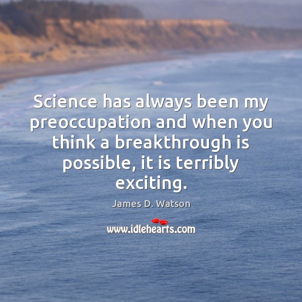Science has always been my preoccupation and when you think a breakthrough James D. Watson Picture Quote