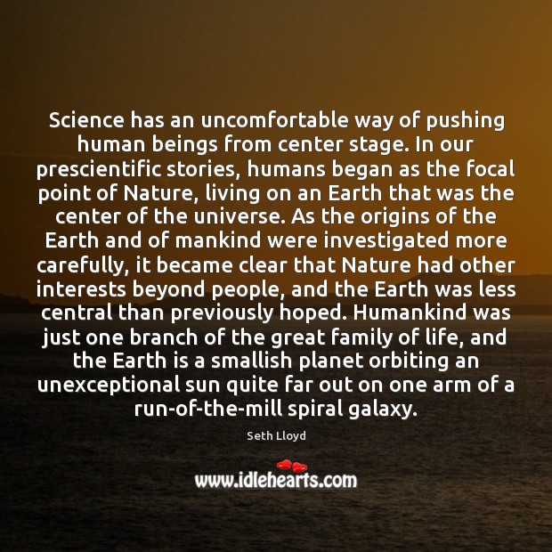 Science has an uncomfortable way of pushing human beings from center stage. Seth Lloyd Picture Quote