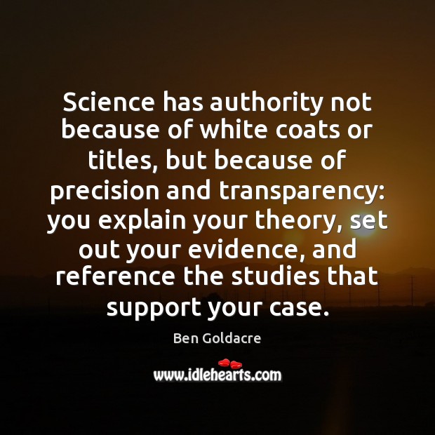 Science has authority not because of white coats or titles, but because Ben Goldacre Picture Quote