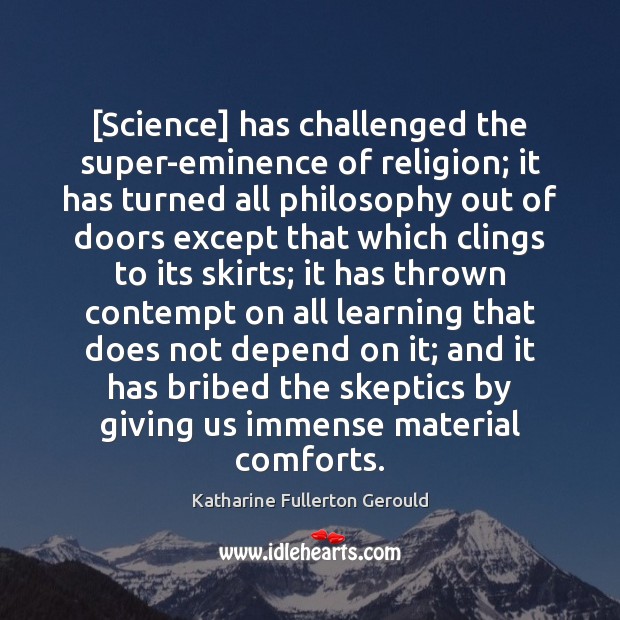 [Science] has challenged the super-eminence of religion; it has turned all philosophy Katharine Fullerton Gerould Picture Quote