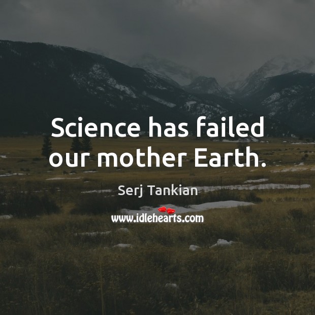 Science has failed our mother Earth. Image