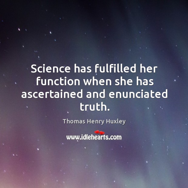 Science has fulfilled her function when she has ascertained and enunciated truth. Thomas Henry Huxley Picture Quote