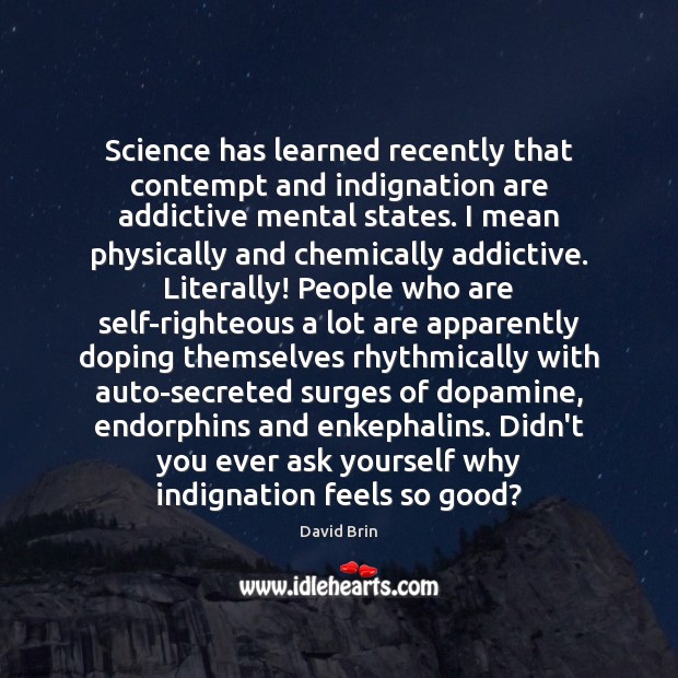Science has learned recently that contempt and indignation are addictive mental states. David Brin Picture Quote