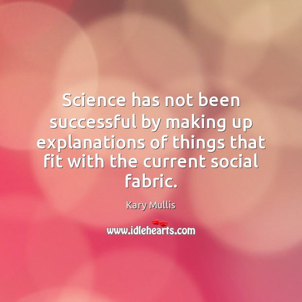 Science has not been successful by making up explanations of things that Kary Mullis Picture Quote