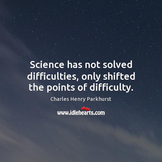 Science has not solved difficulties, only shifted the points of difficulty. Image