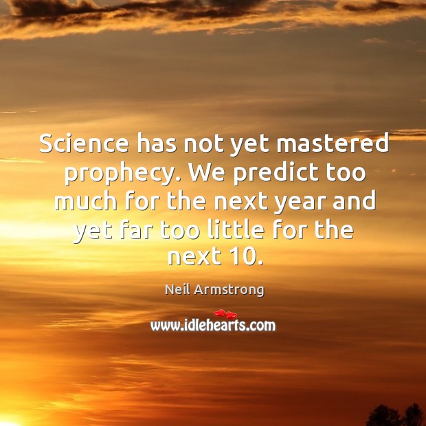 Science has not yet mastered prophecy. We predict too much for the next year and yet far too little for the next 10. Neil Armstrong Picture Quote