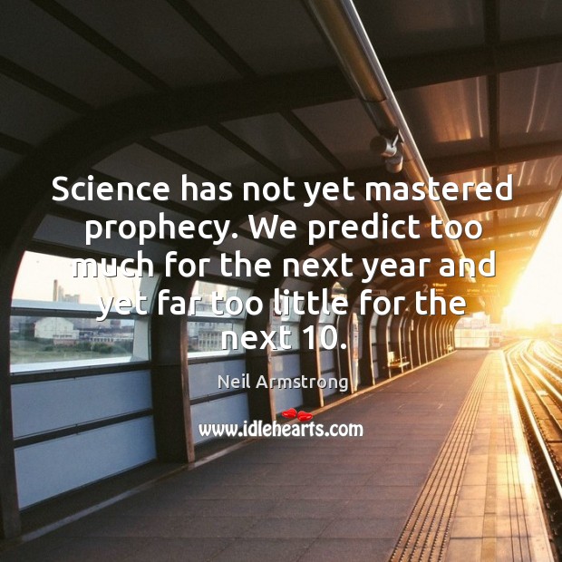 Science has not yet mastered prophecy. We predict too much for the next year and yet far too little for the next 10. Neil Armstrong Picture Quote