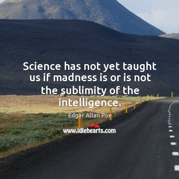 Science has not yet taught us if madness is or is not the sublimity of the intelligence. Edgar Allan Poe Picture Quote