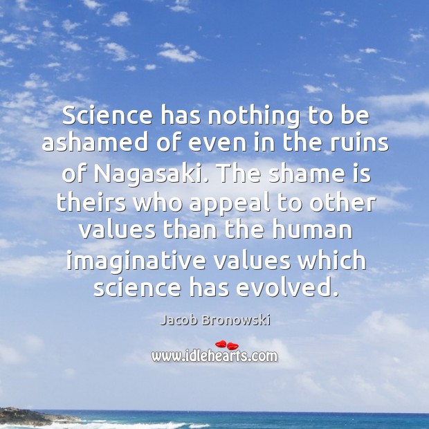 Science has nothing to be ashamed of even in the ruins of nagasaki. Jacob Bronowski Picture Quote