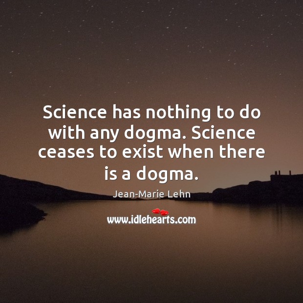 Science has nothing to do with any dogma. Science ceases to exist when there is a dogma. Jean-Marie Lehn Picture Quote