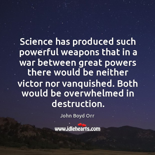 Science has produced such powerful weapons that in a war between great powers there would be Image