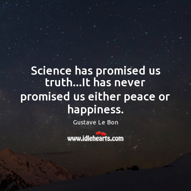 Science has promised us truth…It has never promised us either peace or happiness. Gustave Le Bon Picture Quote