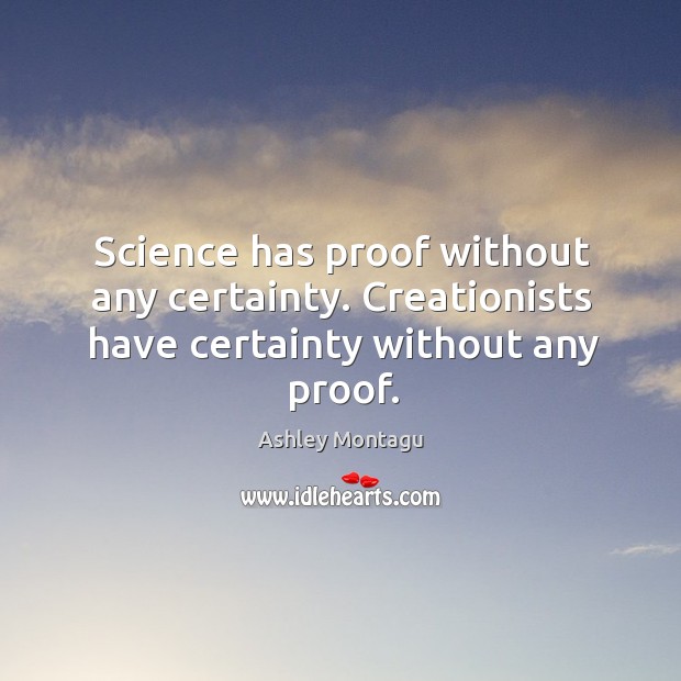 Science has proof without any certainty. Creationists have certainty without any proof. Ashley Montagu Picture Quote