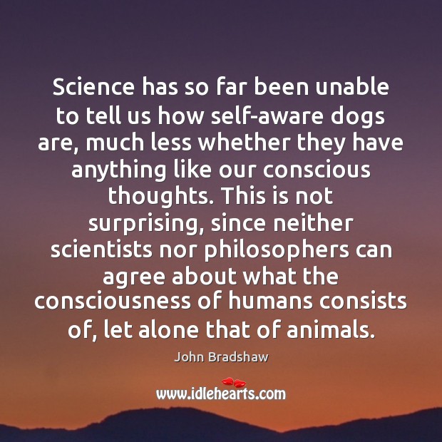 Science has so far been unable to tell us how self-aware dogs John Bradshaw Picture Quote