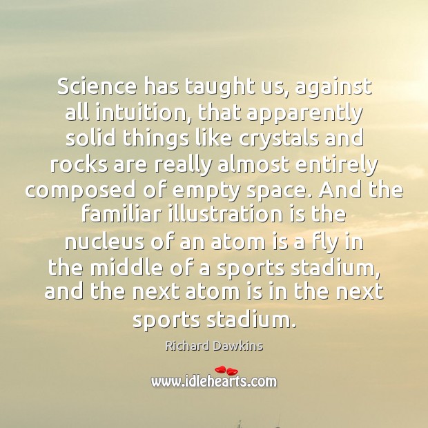 Science has taught us, against all intuition, that apparently solid things like Richard Dawkins Picture Quote