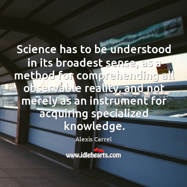 Science has to be understood in its broadest sense Alexis Carrel Picture Quote