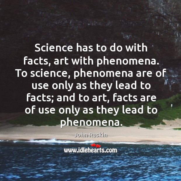 Science has to do with facts, art with phenomena. To science, phenomena John Ruskin Picture Quote