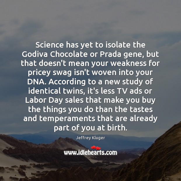 Science has yet to isolate the Godiva Chocolate or Prada gene, but Jeffrey Kluger Picture Quote