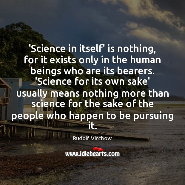 ‘Science in itself’ is nothing, for it exists only in the human Rudolf Virchow Picture Quote