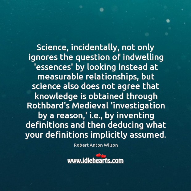 Science, incidentally, not only ignores the question of indwelling ‘essences’ by looking Robert Anton Wilson Picture Quote