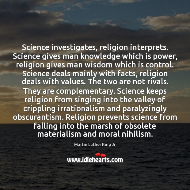 Science investigates, religion interprets. Science gives man knowledge which is power, religion Wisdom Quotes Image