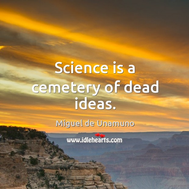 Science is a cemetery of dead ideas. Miguel de Unamuno Picture Quote