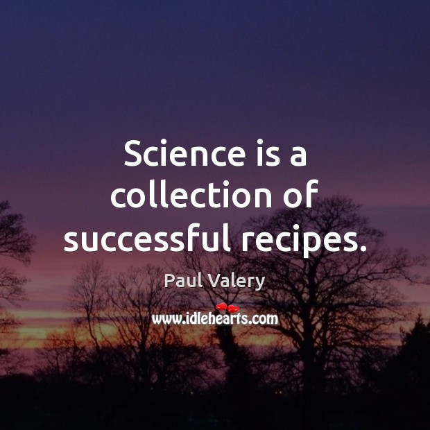 Science is a collection of successful recipes. Paul Valery Picture Quote