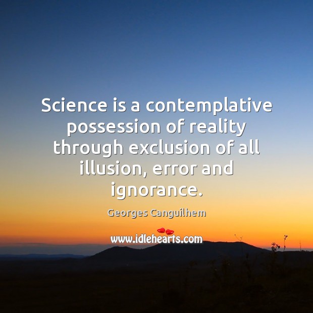 Science is a contemplative possession of reality through exclusion of all illusion, Image