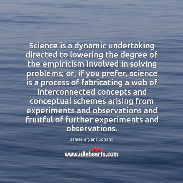 Science is a dynamic undertaking directed to lowering the degree of the James Bryant Conant Picture Quote