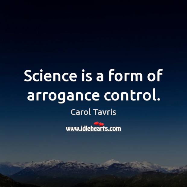 Science is a form of arrogance control. Carol Tavris Picture Quote