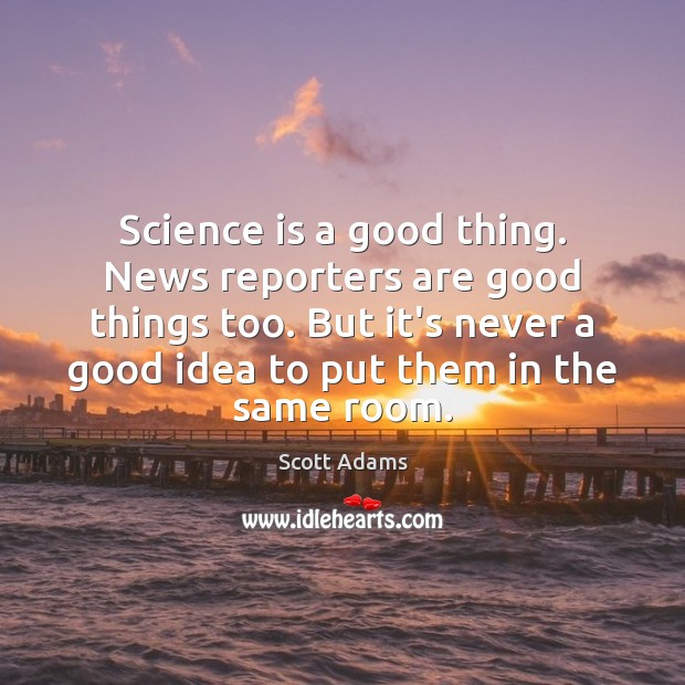 Science is a good thing. News reporters are good things too. But Scott Adams Picture Quote