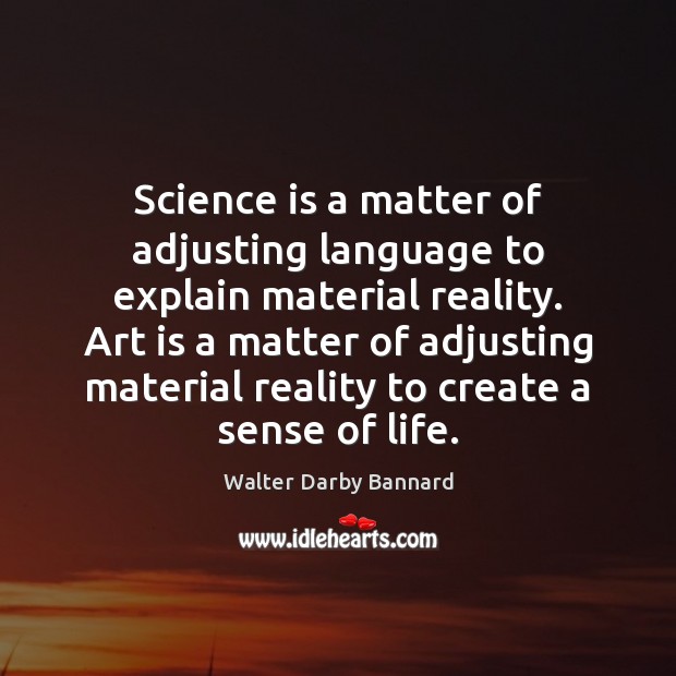 Science is a matter of adjusting language to explain material reality. Art Walter Darby Bannard Picture Quote