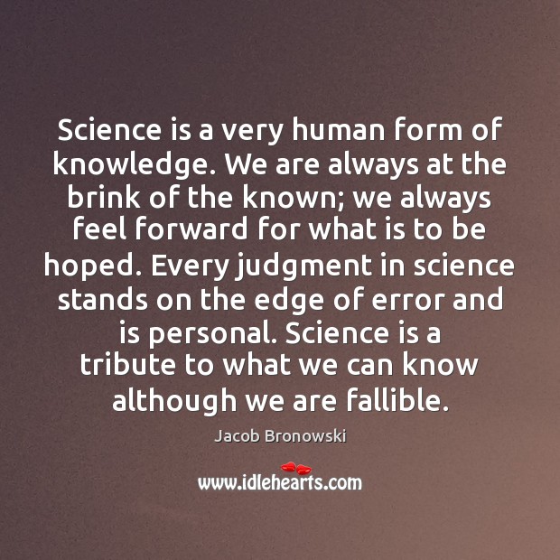 Science is a very human form of knowledge. We are always at Jacob Bronowski Picture Quote