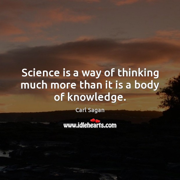 Science is a way of thinking much more than it is a body of knowledge. Science Quotes Image