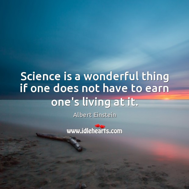Science is a wonderful thing if one does not have to earn one’s living at it. Image
