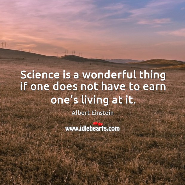 Science is a wonderful thing if one does not have to earn one’s living at it. Image