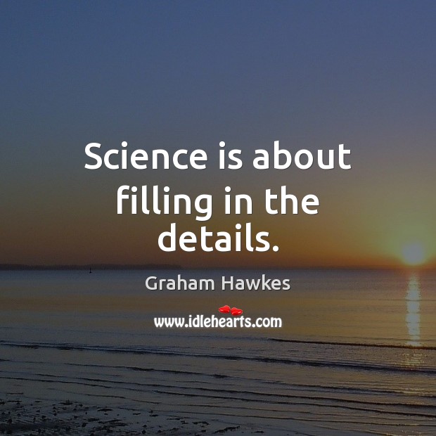 Science is about filling in the details. Graham Hawkes Picture Quote