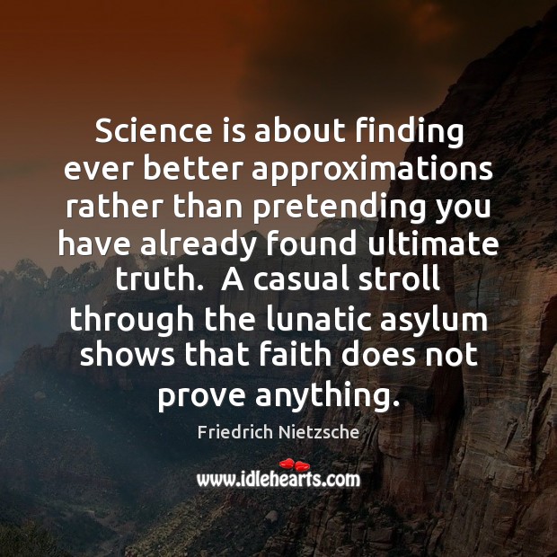 Science is about finding ever better approximations rather than pretending you have Friedrich Nietzsche Picture Quote