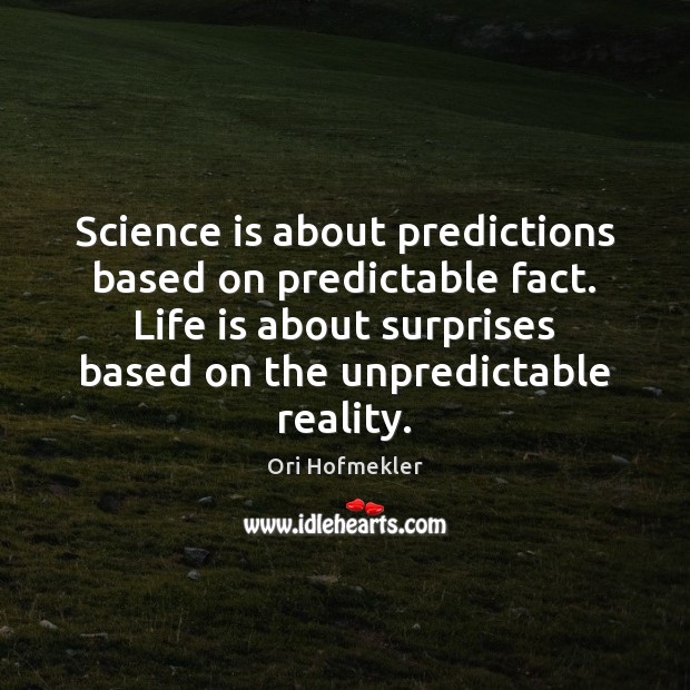 Science is about predictions based on predictable fact. Life is about surprises Image