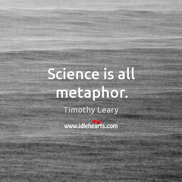 Science is all metaphor. Timothy Leary Picture Quote