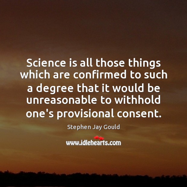 Science is all those things which are confirmed to such a degree Stephen Jay Gould Picture Quote